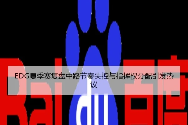 EDG夏季赛复盘中路节奏失控与指挥权分配引发热议